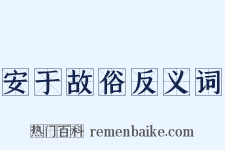 安于故俗反义词是什么意思的图片